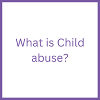 What is Child abuse?